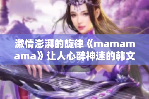 激情澎湃的旋律《mamamama》让人心醉神迷的韩文歌曲