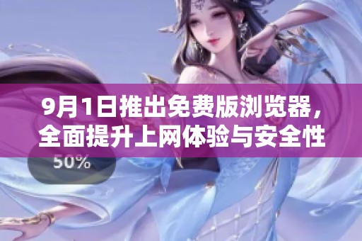 9月1日推出免费版浏览器，全面提升上网体验与安全性