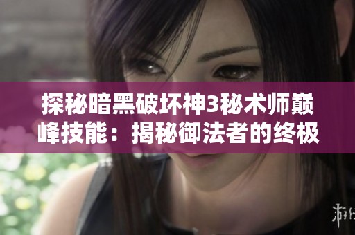 探秘暗黑破坏神3秘术师巅峰技能：揭秘御法者的终极奥秘与技巧