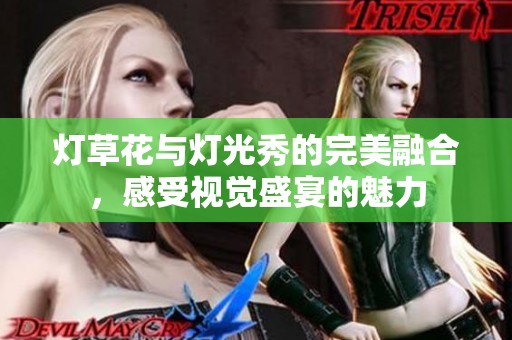 灯草花与灯光秀的完美融合，感受视觉盛宴的魅力