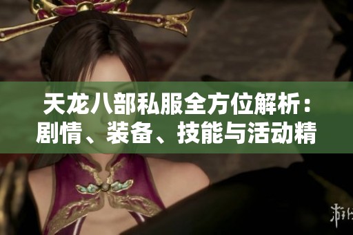 天龙八部私服全方位解析：剧情、装备、技能与活动精彩内容一览