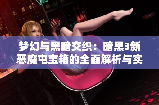 梦幻与黑暗交织：暗黑3新恶魔屯宝箱的全面解析与实用指南