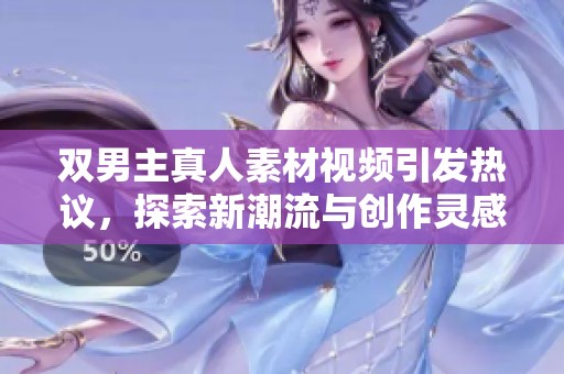 双男主真人素材视频引发热议，探索新潮流与创作灵感