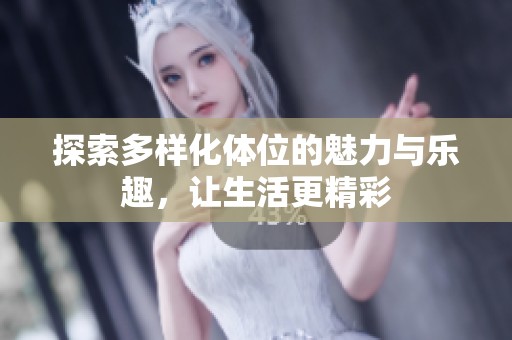 探索多样化体位的魅力与乐趣，让生活更精彩