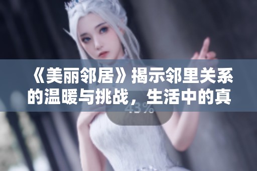 《美丽邻居》揭示邻里关系的温暖与挑战，生活中的真情实感
