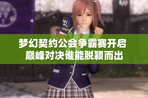 梦幻契约公会争霸赛开启 巅峰对决谁能脱颖而出
