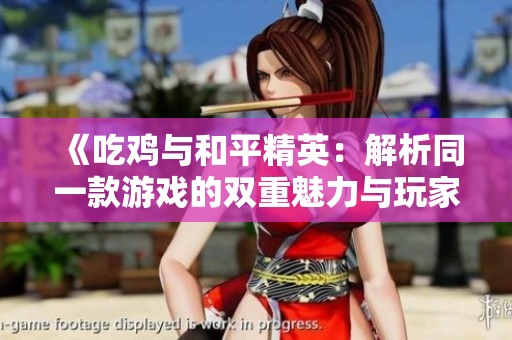 《吃鸡与和平精英：解析同一款游戏的双重魅力与玩家体验》