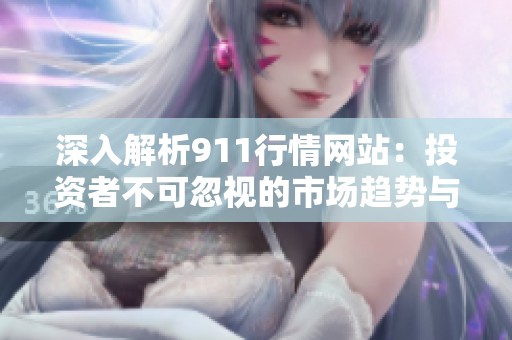 深入解析911行情网站：投资者不可忽视的市场趋势与机会