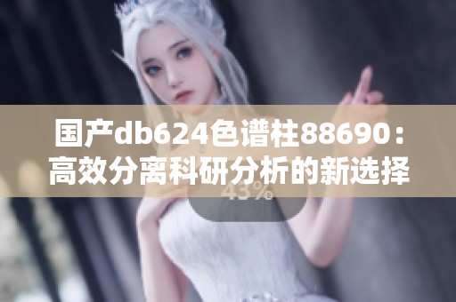 国产db624色谱柱88690：高效分离科研分析的新选择