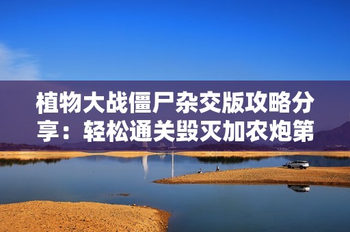植物大战僵尸杂交版攻略分享：轻松通关毁灭加农炮第二关技巧解析