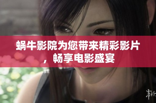 蜗牛影院为您带来精彩影片，畅享电影盛宴