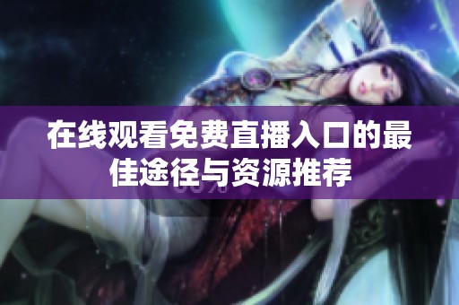 在线观看免费直播入口的最佳途径与资源推荐