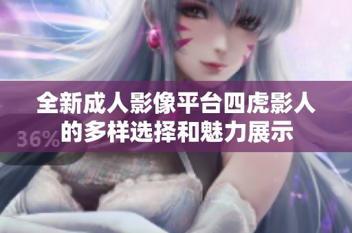 全新成人影像平台四虎影人的多样选择和魅力展示