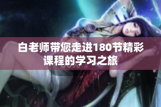 白老师带您走进180节精彩课程的学习之旅
