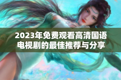 2023年免费观看高清国语电视剧的最佳推荐与分享