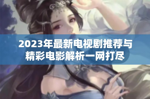 2023年最新电视剧推荐与精彩电影解析一网打尽
