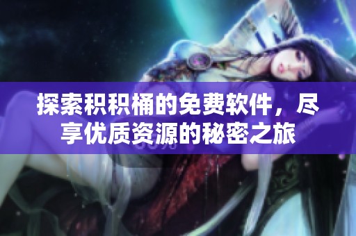 探索积积桶的免费软件，尽享优质资源的秘密之旅