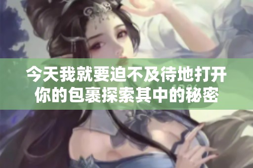 今天我就要迫不及待地打开你的包裹探索其中的秘密