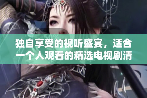 独自享受的视听盛宴，适合一个人观看的精选电视剧清单