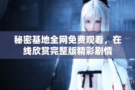 秘密基地全网免费观看，在线欣赏完整版精彩剧情