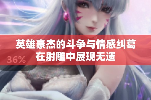 英雄豪杰的斗争与情感纠葛在射雕中展现无遗