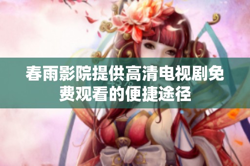 春雨影院提供高清电视剧免费观看的便捷途径