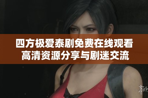 四方极爱泰剧免费在线观看 高清资源分享与剧迷交流心得