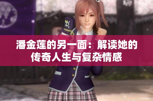 潘金莲的另一面：解读她的传奇人生与复杂情感
