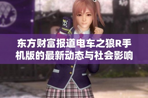 东方财富报道电车之狼R手机版的最新动态与社会影响分析