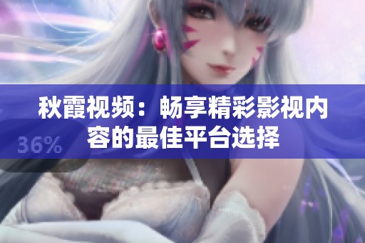 秋霞视频：畅享精彩影视内容的最佳平台选择