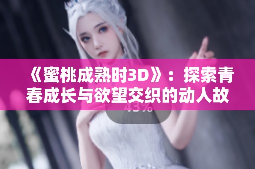 《蜜桃成熟时3D》：探索青春成长与欲望交织的动人故事
