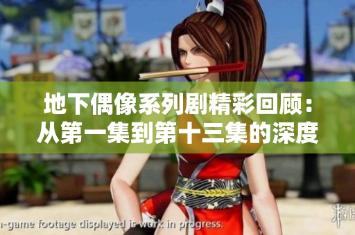 地下偶像系列剧精彩回顾：从第一集到第十三集的深度分析与解读