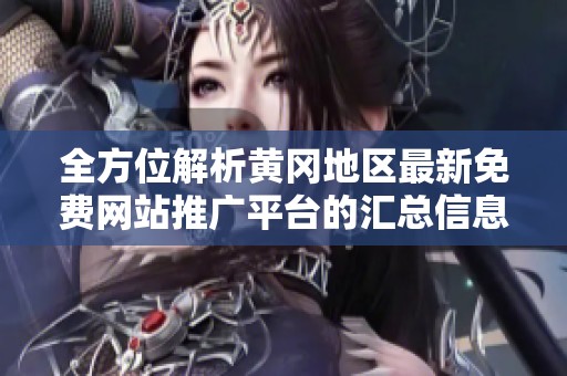 全方位解析黄冈地区最新免费网站推广平台的汇总信息