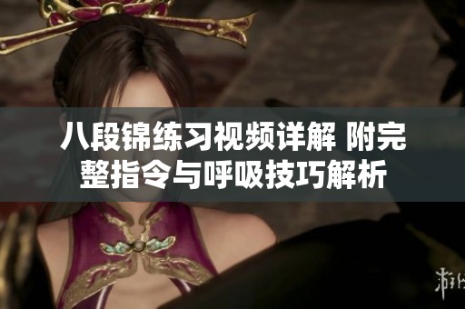 八段锦练习视频详解 附完整指令与呼吸技巧解析