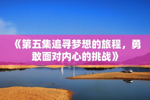 《第五集追寻梦想的旅程，勇敢面对内心的挑战》