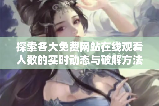 探索各大免费网站在线观看人数的实时动态与破解方法分享