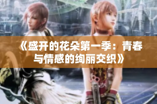 《盛开的花朵第一季：青春与情感的绚丽交织》