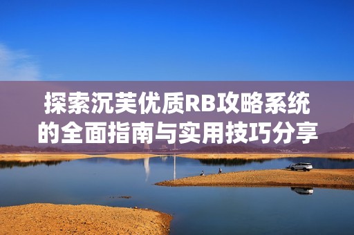 探索沉芙优质RB攻略系统的全面指南与实用技巧分享