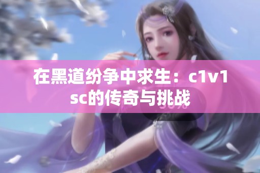 在黑道纷争中求生：c1v1sc的传奇与挑战