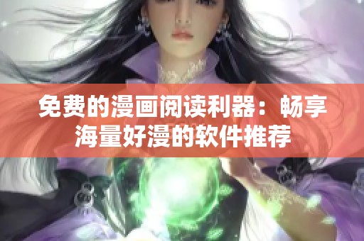 免费的漫画阅读利器：畅享海量好漫的软件推荐