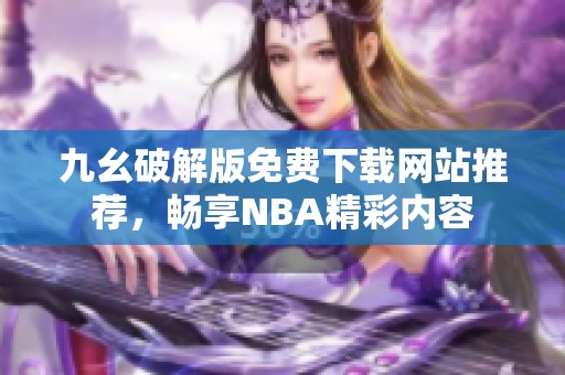 九幺破解版免费下载网站推荐，畅享NBA精彩内容