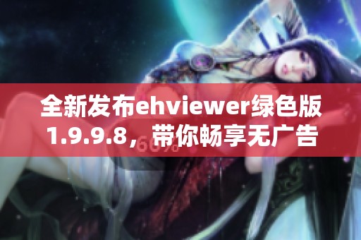 全新发布ehviewer绿色版1.9.9.8，带你畅享无广告体验
