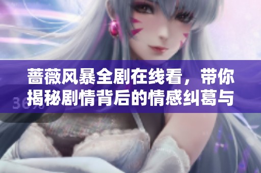 蔷薇风暴全剧在线看，带你揭秘剧情背后的情感纠葛与悬疑发展