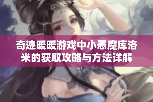 奇迹暖暖游戏中小恶魔库洛米的获取攻略与方法详解