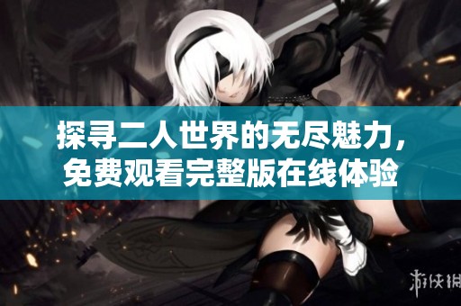 探寻二人世界的无尽魅力，免费观看完整版在线体验