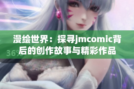 漫绘世界：探寻jmcomic背后的创作故事与精彩作品