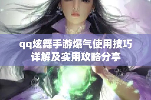 qq炫舞手游爆气使用技巧详解及实用攻略分享