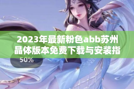 2023年最新粉色abb苏州晶体版本免费下载与安装指南