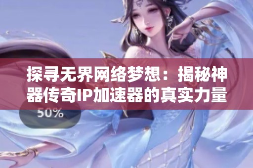 探寻无界网络梦想：揭秘神器传奇IP加速器的真实力量