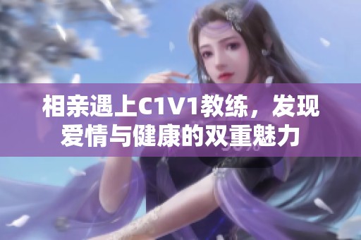 相亲遇上C1V1教练，发现爱情与健康的双重魅力